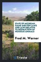 State of Michigan. Game and Fish Laws and Laws Relative to Destruction of Noxious Animals