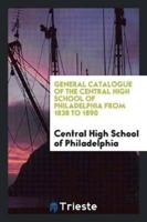 General Catalogue of the Central High School of Philadelphia from 1838 to 1890