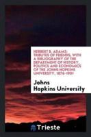 Herbert B. Adams: Tributes of Friends; With a Bibliography of the Department of History, Politics and Economics of the Johns Hopkins University, 1876-1901
