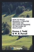 How to Teach Reading: A Treatise Showing the Relation of Reading to the Work of Education
