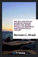 The Jew and Human Sacrifice; Human Blood and Jewish Ritual, an Historical and Sociological Inquiry