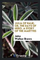 Julia of Baiï¿½; Or, the Days of Nero. A Story of the Martyrs