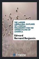 The Larger Liberalism: Outlines of a Social Philosophy for the United States of America