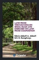 Latin Prose Through English Idiom: Rules and Exercises on Latin Prose Composition