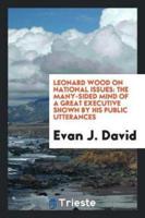Leonard Wood on National Issues: The Many-sided Mind of a Great Executive Shown by His Public Utterances