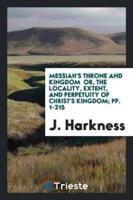 Messiah's Throne and Kingdom  or, the Locality, Extent, and Perpetuity of Christ's Kingdom; pp. 1-215
