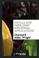 Metals and Their Chief Industrial Applications, Being, With Additions, the Substance of a Course ...