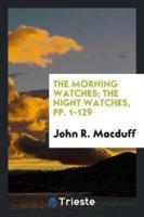 The Morning Watches; The Night Watches, Pp. 1-129