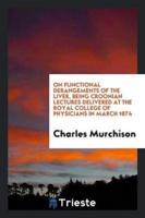 On Functional Derangements of the Liver, Being Croonian Lectures Delivered at the Royal College of Physicians in March 1874