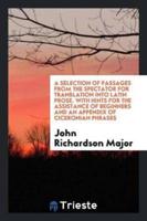 A Selection of Passages from the Spectator for Translation into Latin Prose. With Hints for the Assistance of Beginners and an Appendix of Ciceronian Phrases