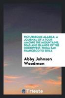 Picturesque Alaska; A Journal of a Tour Among the Mountains, Seas and Islands of the Northwest, from San Francisco to Sitka