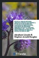 Political Debates Between Abraham Lincoln and Stephen A. Douglas in the Celebrated Campaign of 1858 in Illinois; Including the Preceding Speeches of Each at Chicago, Springfield, Etc., Also the Two Great Speeches of Abraham Lincoln in Ohio in 1859