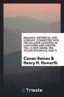Remains, Historical and Literary, Connected with the Palatine Counties of Lancaster and Chester. Vol. 2-New Series; The Vicars Rochdale, Part 2