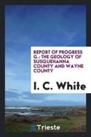 Report of Progress G.: The Geology of Susquehanna County and Wayne County