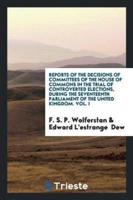 Reports of the Decisions of Committees of the House of Commons in the Trial of Controverted Elections, During the Seventeenth Parliament of the United Kingdom. Vol. I