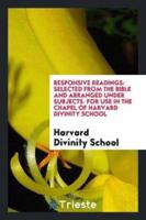 Responsive Readings: Selected from the Bible and Arranged Under Subjects. For Use in the Chapel of Harvard Divinity School