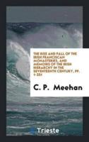 The Rise and Fall of the Irish Franciscan Monasteries, and Memoirs of the Irish Hierarchy in the Seventeenth Century, pp. 1-251