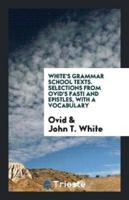White's Grammar School Texts. Selections from Ovid's Fasti and Epistles, with a Vocabulary