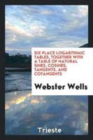 Six Place Logarithmic Tables, Together With a Table of Natural Sines, Cosines, Tangents, and Cotangents