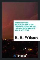 Sketch of the Religious Sects of the Hindus; From the "Asiatic Researches," Vols. XVI. XVII