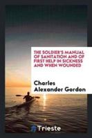 The Soldier's Manual of Sanitation and of First Help in Sickness and When Wounded