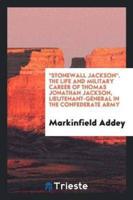 "Stonewall Jackson". The Life and Military Career of Thomas Jonathan Jackson, Lieutenant-General in the Confederate Army