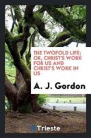 The Two Fold Life; Or, Christ's Work for Us and Christ's Work in Us