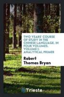 Two Years' Course of Study in the Chinese Language. In Four Volumes. Volume I