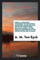 Wheat; A Practical Discussion of the Raising, Marketing, Handling and Use of the Wheat Crop, Relating Largely to the Great Plains Region of the United States and Canada