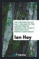 The Writings of Ian Hay, Volume VII. The Lighter Side of School Life. Scally, the Story of a Perfect Gentleman