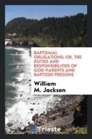 Baptismal Obligations; Or, the Duties and Responsibilities of God-Parents and Baptized Persons