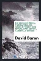 The Jewish Problem, Its Solution; Or, Israel's Present and Future. Fifth Edition. Carefully Revised