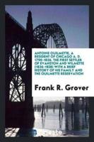 Antoine Ouilmette, a Resident of Chicago A. D. 1790-1826. The First Settler of Evanston and Wilmette (1826-1838) With a Brief History of His Family and the Ouilmette Reservation