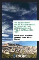 The Registers of Berwick-Upon-Tweed, in the County of Northumberland Vol. I; Baptism, 1574-1700