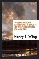 When Lincoln Kissed Me; A Story of the Wilderness Campaign