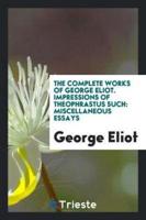 The Complete Works of George Eliot. Impressions of Theophrastus Such