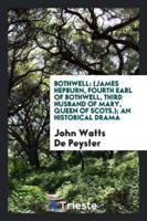 Bothwell: (James Hepburn, Fourth Earl of Bothwell, Third Husband of Mary, Queen of Scots.); An Historical Drama