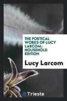 The Poetical Works of Lucy Larcom; Household Edition