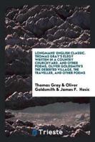 Longmans' English Classic. Thomas Gray's Elegy Written in a Country Churchyard, and Other Poems, Oliver Goldsmith's the Deserted Village, the Traveller, and Other Poems