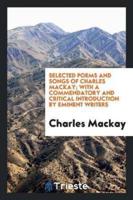 Selected Poems and Songs of Charles Mackay; With a Commendatory and Critical Introduction by Eminent Writers