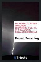 The Poetical Works of Robert Browning. Vol. VII. In a Balcony; Dramatis Personae