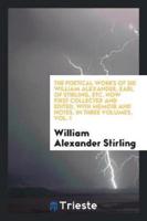 The Poetical Works of Sir William Alexander, Earl of Stirling, Etc. Now First Collected and Edited, With Memoir and Notes. In Three Volumes, Vol. I