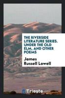 The Riverside Literature Series. Under the Old Elm, and Other Poems