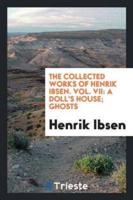 The Collected Works of Henrik Ibsen. Vol. VII: A Doll's House; Ghosts