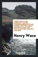 Christianity and Morality, or the Correspondence of the Gospel With the Moral Nature of Man. The Boyle Lectures for 1874 and 1875