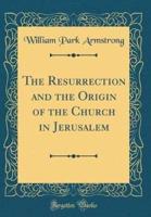 The Resurrection and the Origin of the Church in Jerusalem (Classic Reprint)
