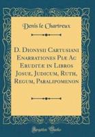 D. Dionysii Cartusiani Enarrationes Piï¿½ AC Eruditï¿½ in Libros Josue, Judicum, Ruth, Regum, Paralipomenon (Classic Reprint)