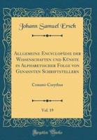 Allgemeine Encyclopï¿½die Der Wissenschaften Und Kï¿½nste in Alphabetischer Folge Von Genannten Schriftstellern, Vol. 19