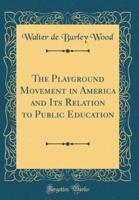 The Playground Movement in America and Its Relation to Public Education (Classic Reprint)