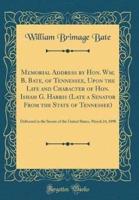 Memorial Address by Hon. Wm; B. Bate, of Tennessee, Upon the Life and Character of Hon. Isham G. Harris (Late a Senator from the State of Tennessee)